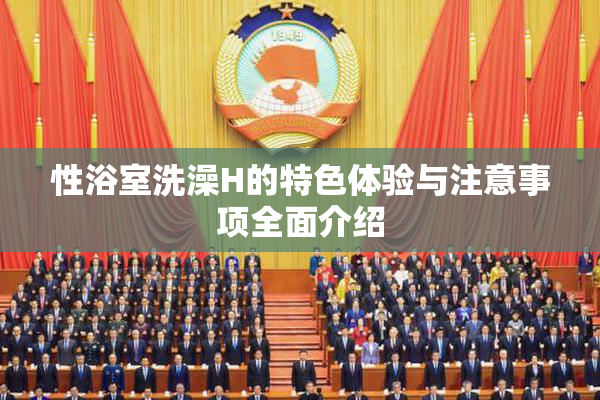 性浴室洗澡H的特色体验与注意事项全面介绍
