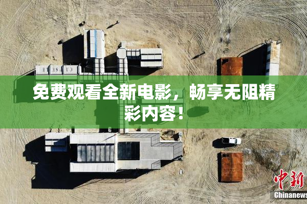免费观看全新电影，畅享无阻精彩内容！