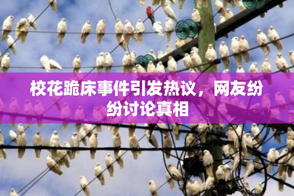 校花跪床事件引发热议，网友纷纷讨论真相