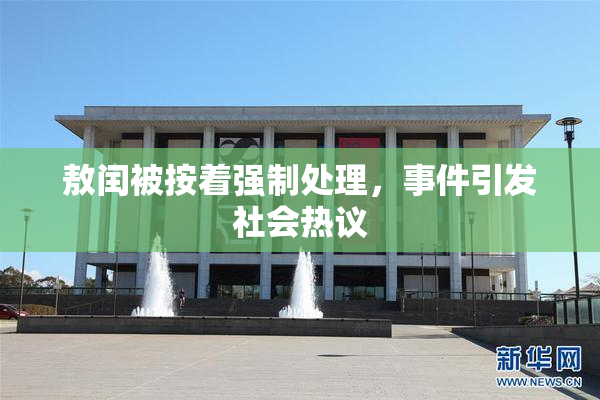 敖闰被按着强制处理，事件引发社会热议