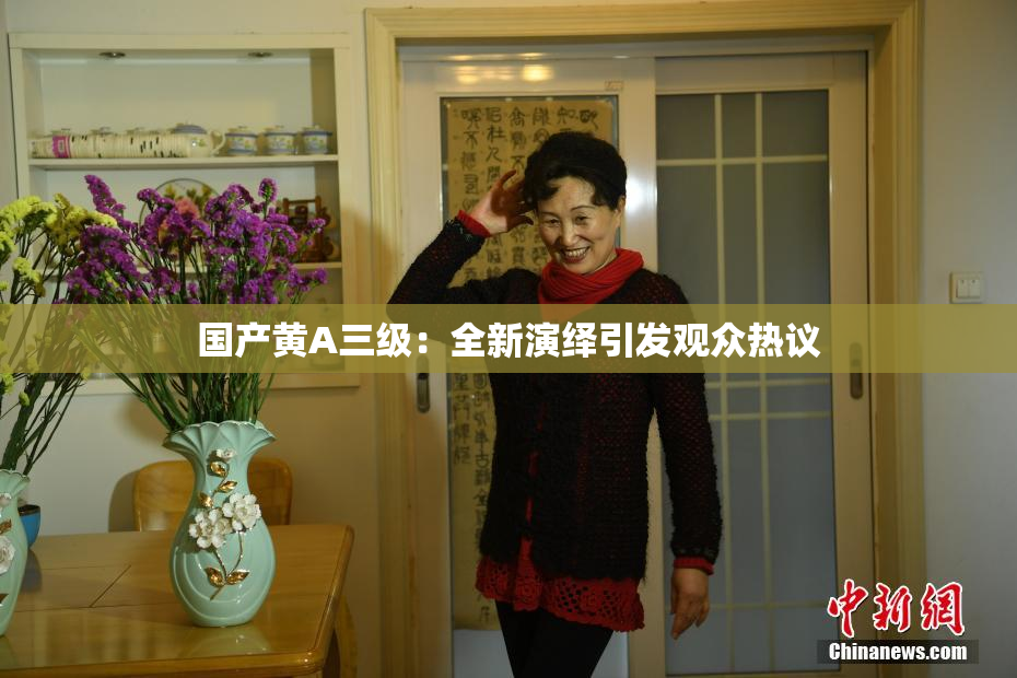 国产黄A三级：全新演绎引发观众热议