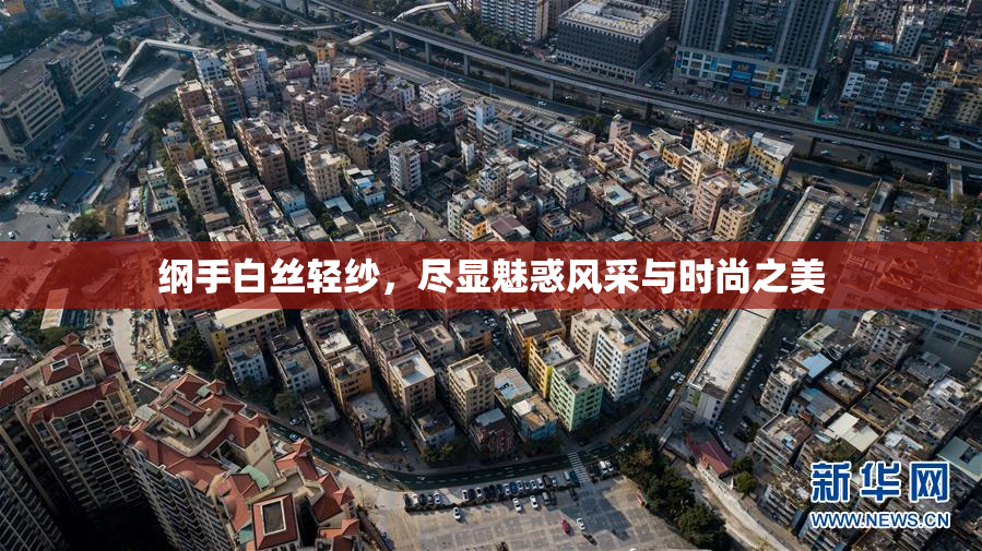 纲手白丝轻纱，尽显魅惑风采与时尚之美