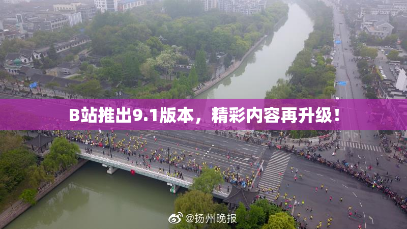 B站推出9.1版本，精彩内容再升级！