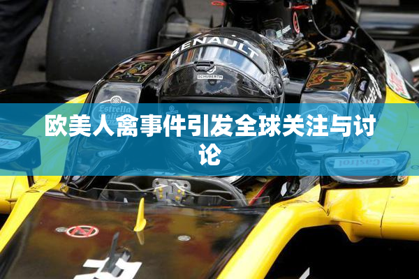 欧美人禽事件引发全球关注与讨论