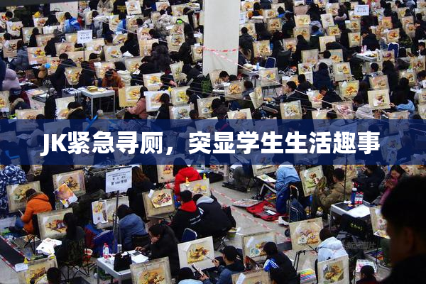 JK紧急寻厕，突显学生生活趣事