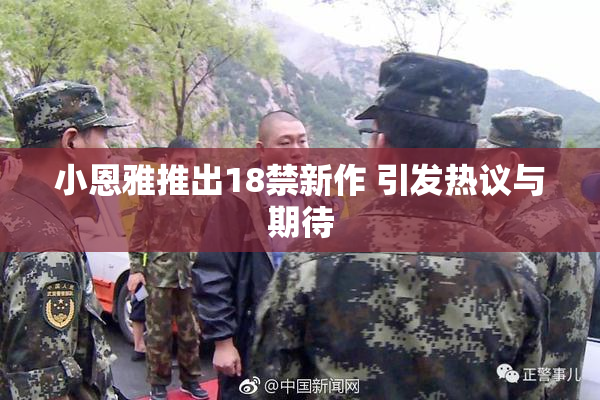 小恩雅推出18禁新作 引发热议与期待