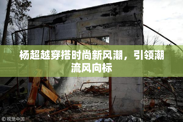 杨超越穿搭时尚新风潮，引领潮流风向标