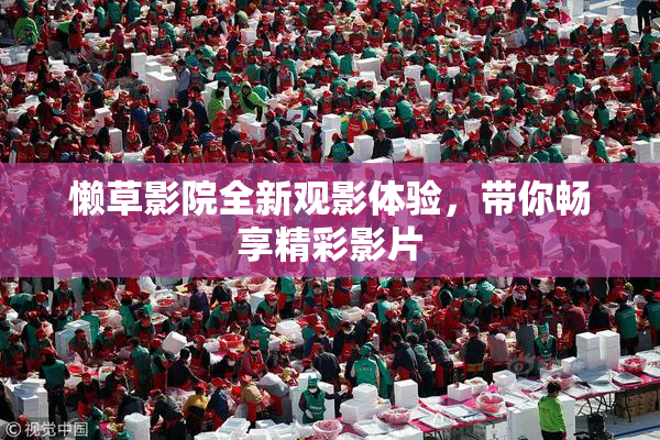 懒草影院全新观影体验，带你畅享精彩影片