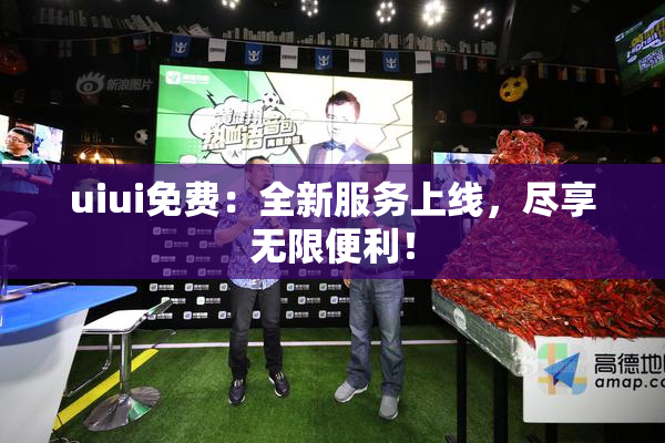 uiui免费：全新服务上线，尽享无限便利！