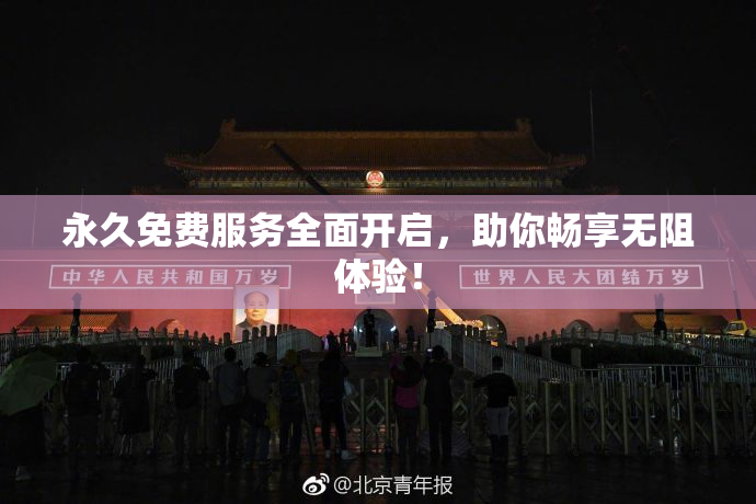 永久免费服务全面开启，助你畅享无阻体验！