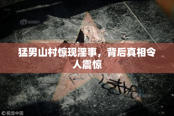 猛男山村惊现淫事，背后真相令人震惊