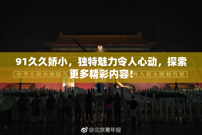 91久久娇小，独特魅力令人心动，探索更多精彩内容！