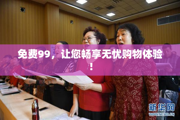 免费99，让您畅享无忧购物体验！