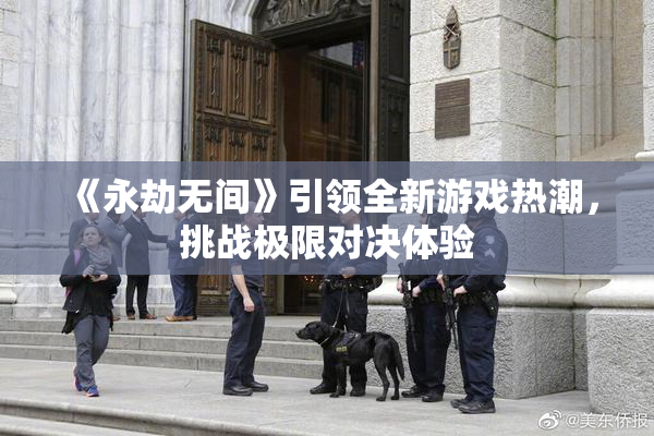 《永劫无间》引领全新游戏热潮，挑战极限对决体验