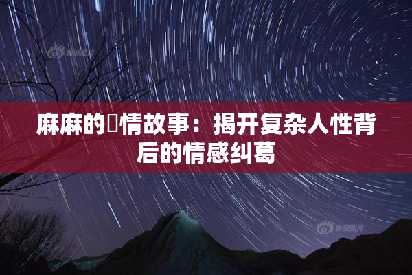 麻麻的婬情故事：揭开复杂人性背后的情感纠葛