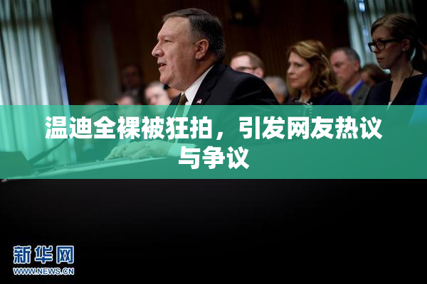 温迪全裸被狂拍，引发网友热议与争议