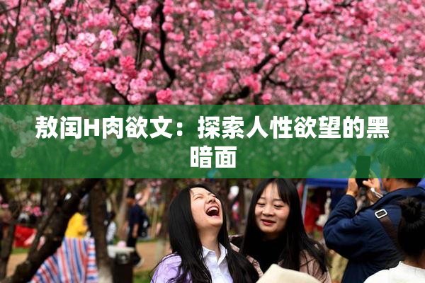 敖闰H肉欲文：探索人性欲望的黑暗面
