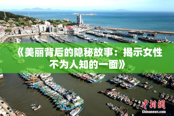 《美丽背后的隐秘故事：揭示女性不为人知的一面》
