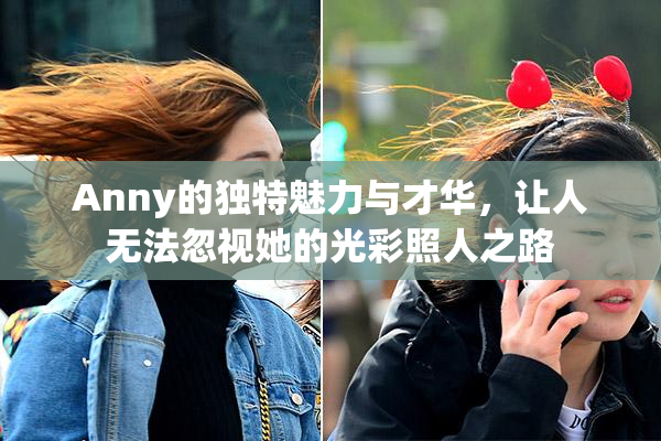 Anny的独特魅力与才华，让人无法忽视她的光彩照人之路