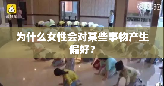 为什么女性会对某些事物产生偏好？