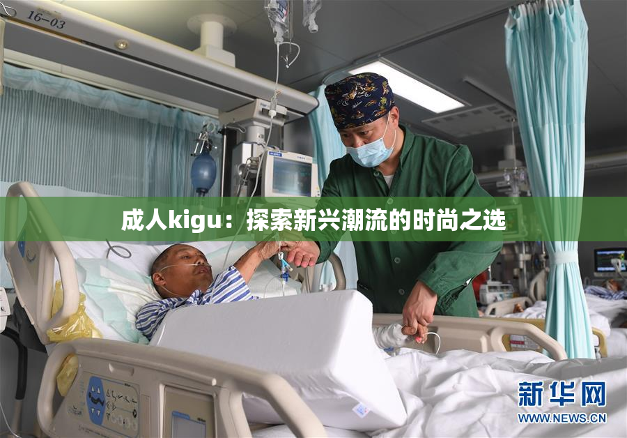 成人kigu：探索新兴潮流的时尚之选