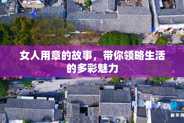 女人用章的故事，带你领略生活的多彩魅力