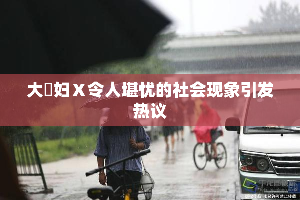 大婬妇Ⅹ令人堪忧的社会现象引发热议