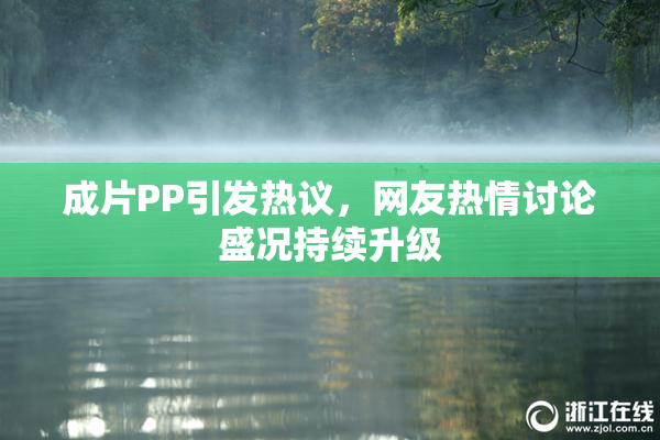 成片PP引发热议，网友热情讨论盛况持续升级
