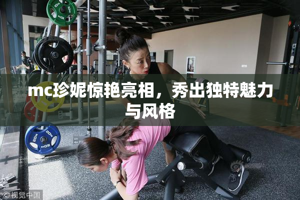 mc珍妮惊艳亮相，秀出独特魅力与风格