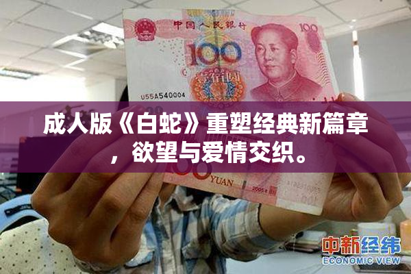 成人版《白蛇》重塑经典新篇章，欲望与爱情交织。