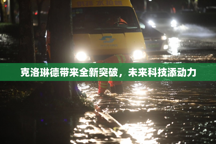 克洛琳德带来全新突破，未来科技添动力