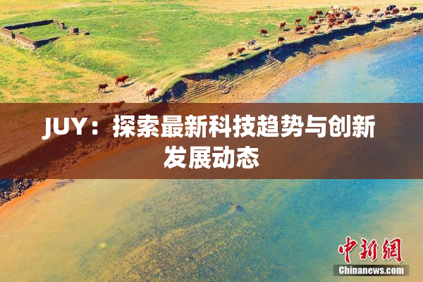 JUY：探索最新科技趋势与创新发展动态