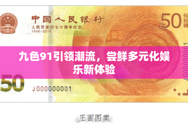 九色91引领潮流，尝鲜多元化娱乐新体验