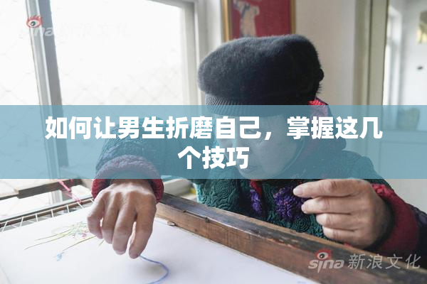 如何让男生折磨自己，掌握这几个技巧