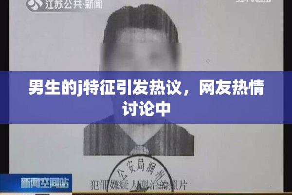 男生的j特征引发热议，网友热情讨论中