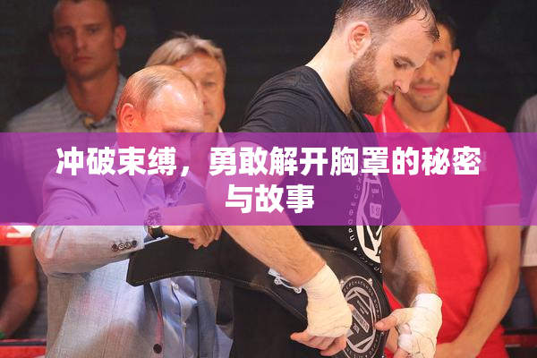 冲破束缚，勇敢解开胸罩的秘密与故事