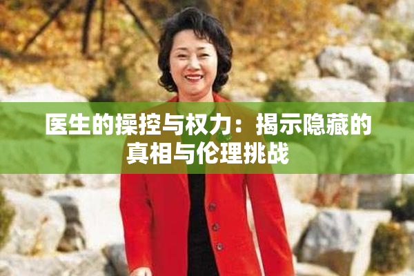 医生的操控与权力：揭示隐藏的真相与伦理挑战