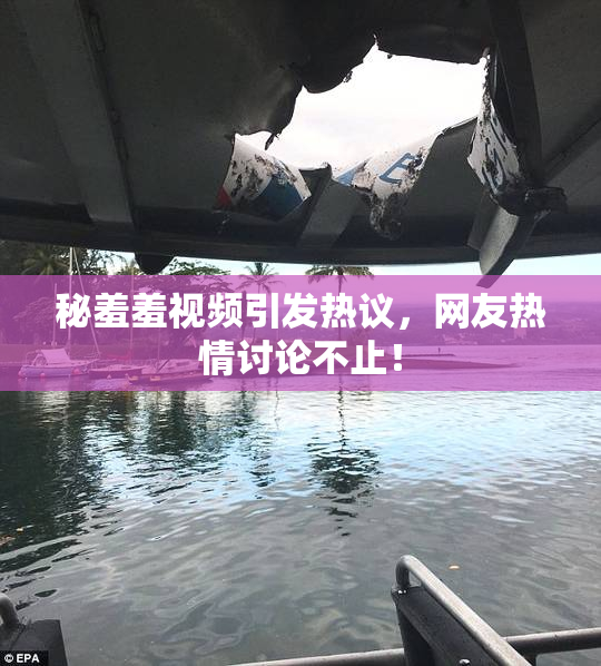 秘羞羞视频引发热议，网友热情讨论不止！