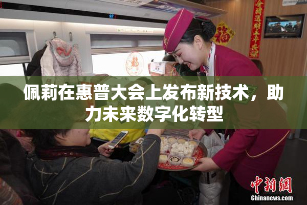 佩莉在惠普大会上发布新技术，助力未来数字化转型