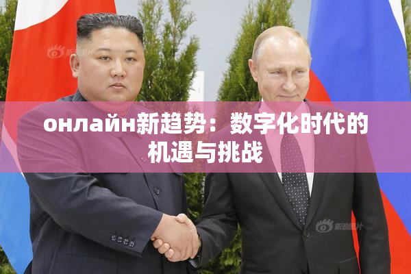 онлайн新趋势：数字化时代的机遇与挑战