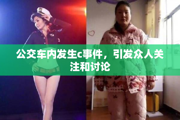 公交车内发生c事件，引发众人关注和讨论