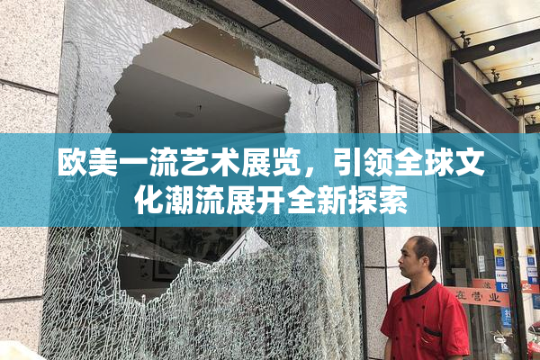 欧美一流艺术展览，引领全球文化潮流展开全新探索
