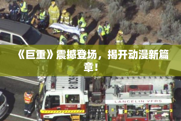 《巨重》震撼登场，揭开动漫新篇章！