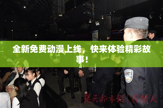 全新免费动漫上线，快来体验精彩故事！