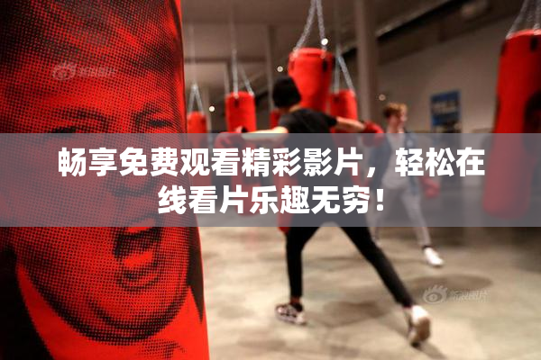 畅享免费观看精彩影片，轻松在线看片乐趣无穷！