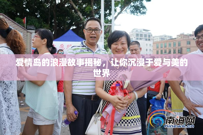 爱情岛的浪漫故事揭秘，让你沉浸于爱与美的世界