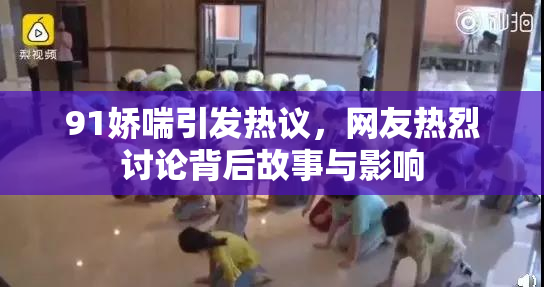91娇喘引发热议，网友热烈讨论背后故事与影响