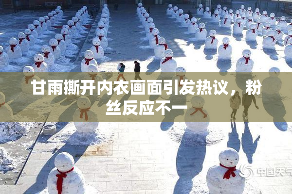 甘雨撕开内衣画面引发热议，粉丝反应不一