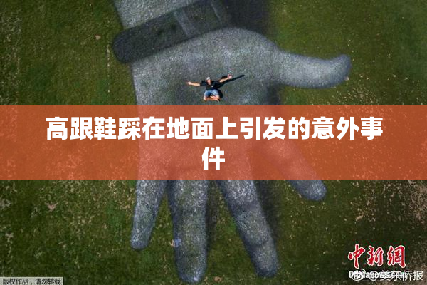 高跟鞋踩在地面上引发的意外事件
