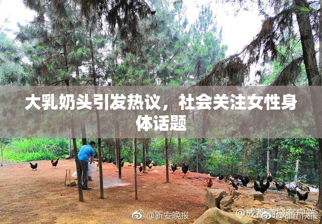大乳奶头引发热议，社会关注女性身体话题